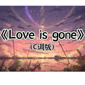 好听C调版《Love is gone》(爱已远去)-钢琴谱