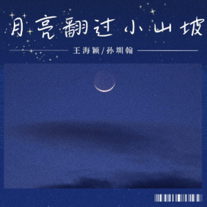 月亮翻过小山坡（王海颖、孙圳翰、全新精编+完整版）